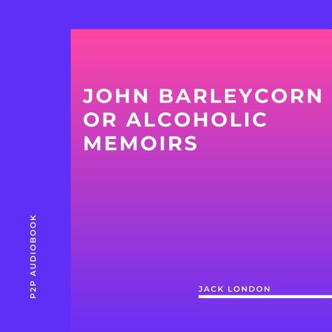 Hörbüch “John Barleycorn or Alcoholic Memoirs (Unabridged) – Jack London”