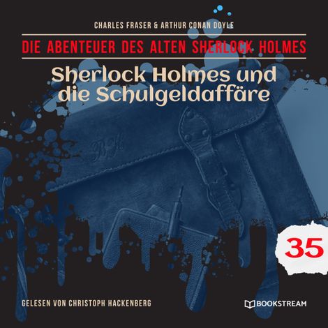 Hörbüch “Sherlock Holmes und die Schulgeldaffäre - Die Abenteuer des alten Sherlock Holmes, Folge 35 (Ungekürzt) – Charles Fraser, Sir Arthur Conan Doyle”