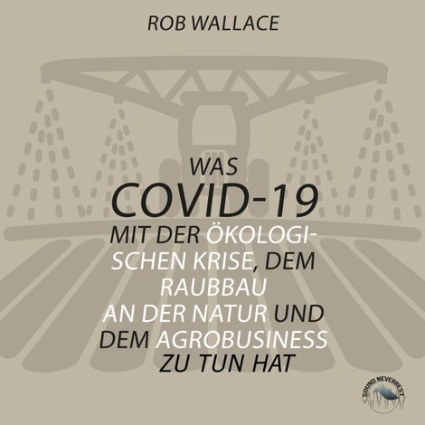 Hörbüch “Was COVID-19 mit der ökologischen Krise, dem Raubbau an der Natur und dem Agrobusiness zu tun hat (Ungekürzt) – Rob Wallace”