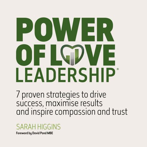 Hörbüch “Power of Love Leadership - 7 Proven Strategies to Drive Success, Maximise Results and Inspire Compassion and Trust (Unabridged) – Sarah Higgins”