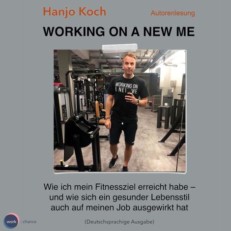 Hörbüch “Working on a new me - Wie ich mein Fitnessziel erreicht habe - und wie sich ein gesunder Lebensstil auch auf meinen Job ausgewirkt hat (unabridged) – Hanjo Koch”