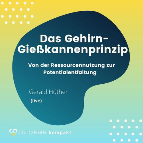 Hörbüch “Das Gehirn-Gießkannenprinzip - Von der Ressourcennutzung zur Potentialentfaltung – Co-Creare, Gerald Hüther”