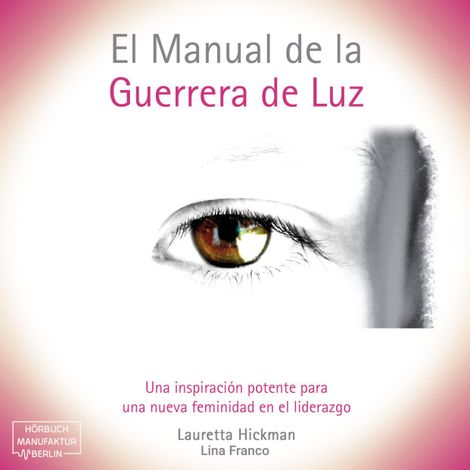 Hörbüch “El Manual de la Guerrera de Luz - Una Inspiración Potente para una Nueva Femininidad en el Liderazgo (íntegro) – Lauretta Hickman”