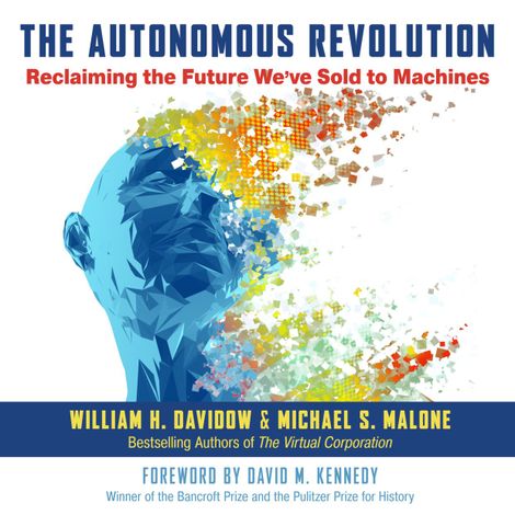 Hörbüch “The Autonomous Revolution - Reclaiming the Future We've Sold to Machines (Unabridged) – Michael S. Malone, William H. Davidow”