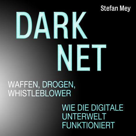 Hörbüch “Darknet - Waffen, Drogen, Whistleblower - Wie die digitale Unterwelt funktioniert (Ungekürzt) – Stefan Mey”