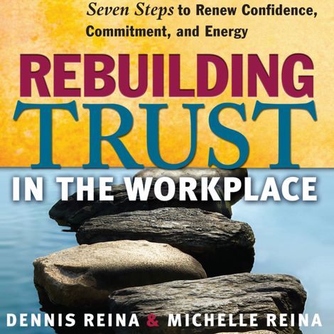 Hörbüch “Rebuilding Trust in the Workplace - Seven Steps to Renew Confidence, Commitment, and Energy (Unabridged) – Dennis Reina, Michelle Reina”