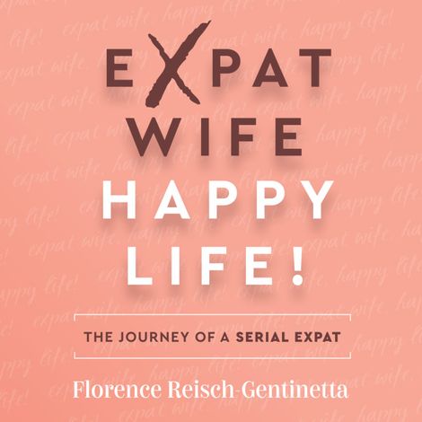 Hörbüch “Expat Wife, Happy Life! - The journey of a serial expat (Abridged) – Florence Reisch-Gentinetta”
