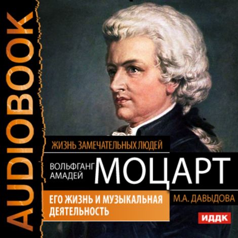 Аудиокнига «Вольфганг Амадей Моцарт. Его жизнь и музыкальная деятельность – Мария Давыдова»