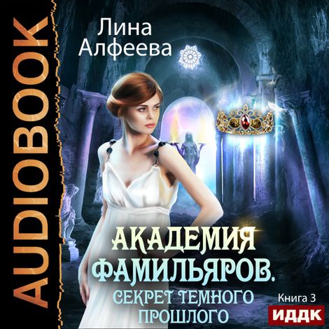 Аудиокнига «Академия фамильяров. Книга 3. Секрет темного прошлого – Лина Алфеева»