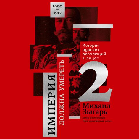 Аудиокнига «Империя должна умереть: История русских революций в лицах. 1900-1917. Часть 2 – Михаил Зыгарь»