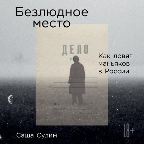 Аудиокнига «Безлюдное место. Как ловят маньяков в России – Саша Сулим»
