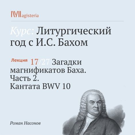 Аудиокнига «Загадки магнификатов Баха. Часть 2. Кантата BWV 10 – Роман Насонов»