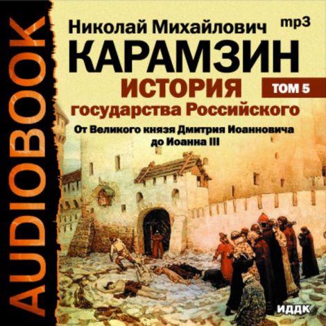 Аудиокнига «История государства Российского. Том 5. От Великого князя Дмитрия Иоанновича до Иоанна III – Николай Карамзин»