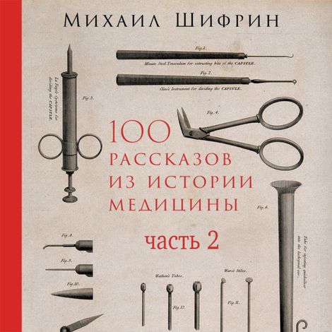 Аудиокнига «100 рассказов из истории медицины. Часть 2 (рассказы с 51 по 100) – Михаил Шифрин»