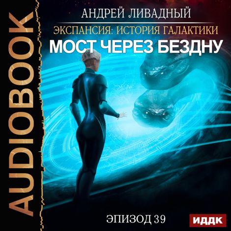 Аудиокнига «Экспансия: История Галактики. Эпизод 39. Мост через бездну – Андрей Ливадный»