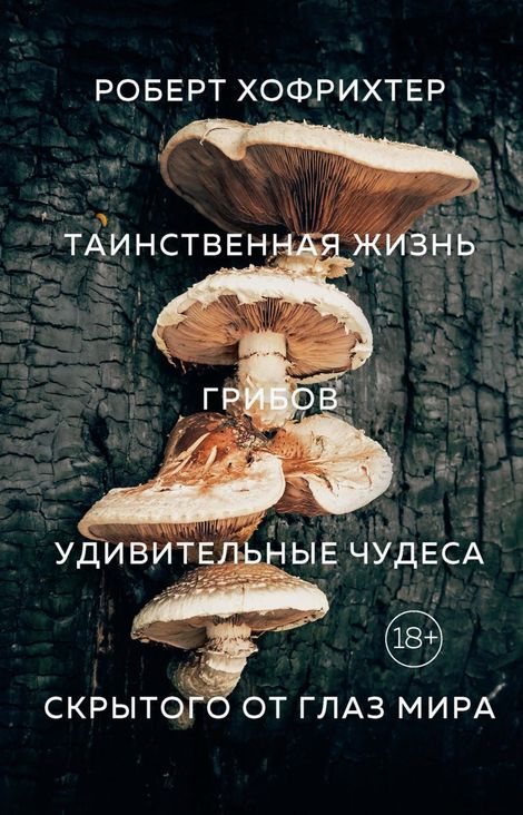 Книга «Таинственная жизнь грибов. Удивительные чудеса скрытого от глаз мира – Роберт Хофрихтер»