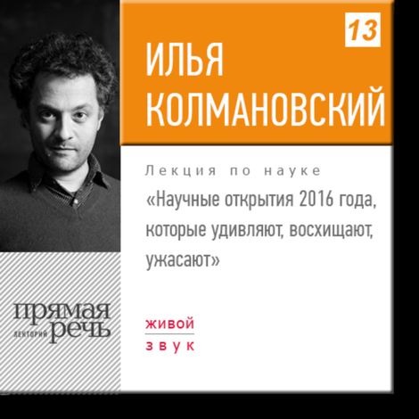 Аудиокнига «Научные открытия 2016 года, которые удивляют, восхищают, ужасают – Илья Колмановский»
