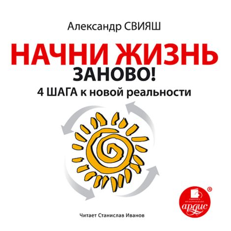 Аудиокнига «Начни жизнь заново! 4 шага к новой реальности – Александр Свияш»