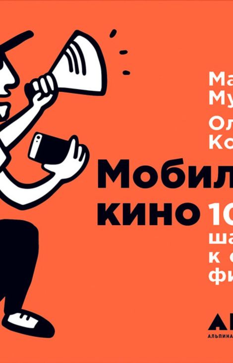 Книга «Мобильное кино: 100 шагов к созданию фильма – Максим Муссель, Ольга Кононова»