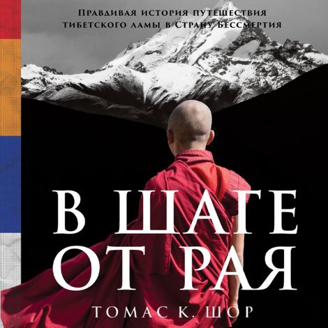 Аудиокнига «В шаге от рая. Правдивая история путешествия тибетского ламы в Страну Бессмертия – Томас Шор»