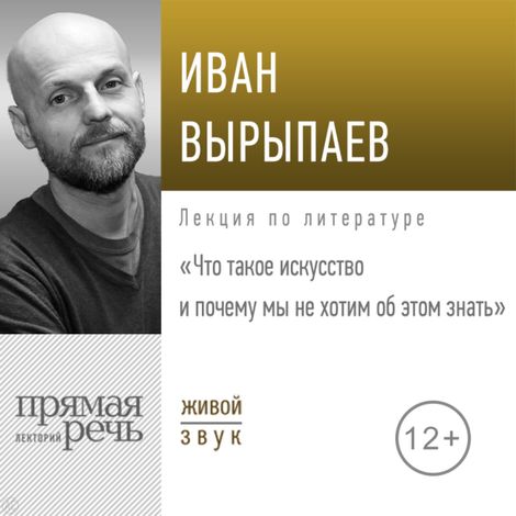 Аудиокнига «Что такое искусство и почему мы не хотим об этом знать – Иван Вырыпаев»