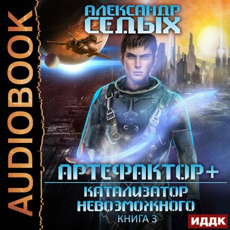 Аудиокнига «Артефактор+. Книга 3. Катализатор невозможного – Александр Седых»