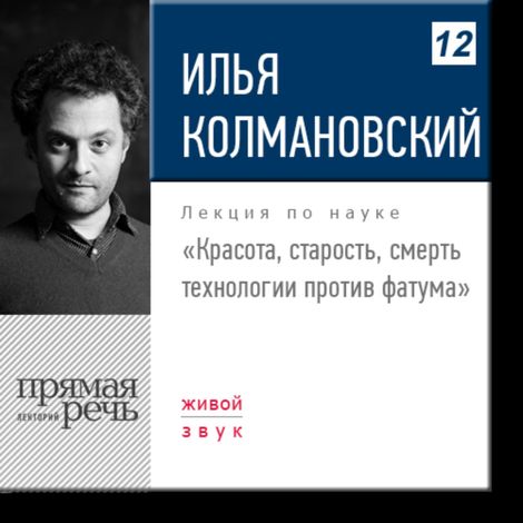 Аудиокнига «Красота, старость, смерть: технологии против фатума – Илья Колмановский»