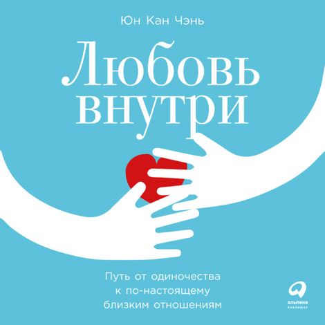 Аудиокнига «Любовь внутри. Путь от одиночества к по-настоящему близким отношениям – Юн Кан Чэнь»