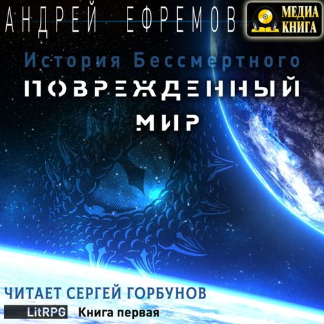 Аудиокнига «История Бессмертного. Книга 1. Поврежденный мир – Андрей Ефремов»