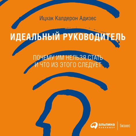 Аудиокнига «Идеальный руководитель: Почему им нельзя стать и что из этого следует – Ицхак Адизес»