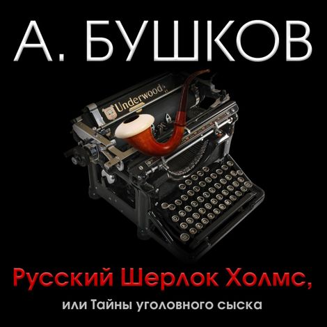 Аудиокнига «Русский Шерлок Холмс, или Тайны уголовного сыска – Александр Бушков»