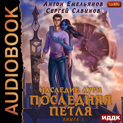 Аудиокнига «Последняя петля. Книга 5. Наследие Аури – Антон Емельянов, Сергей Савинов»