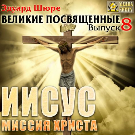 Аудиокнига «Иисус. Миссия Христа. Выпуск 8 – Эдуард Шюре»