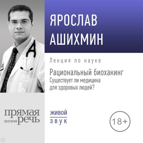 Аудиокнига «Рациональный биохакинг: существует ли медицина для здоровых людей? – Ярослав Ашихмин»