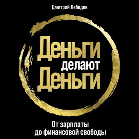 Аудиокнига «Деньги делают деньги: От зарплаты до финансовой свободы – Дмитрий Лебедев»