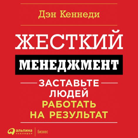 Аудиокнига «Жесткий менеджмент. Заставьте работать людей на результат – Дэн Кеннеди»