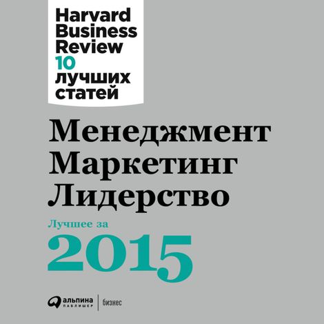 Аудиокнига «Менеджмент. Маркетинг. Лидерство. Лучшее за 2015 год. – Harvard Business Review»
