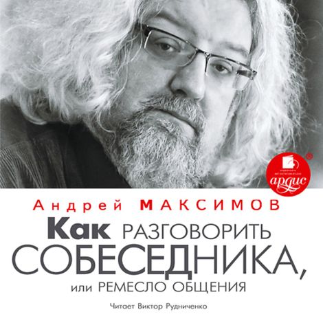 Аудиокнига «Как разговорить собеседника, или Ремесло общения – Андрей Максимов»