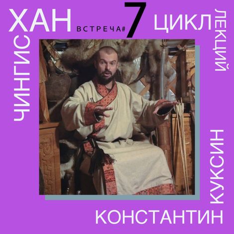Аудиокнига «Чингисхан. Часть II. Лекция 7 – Константин Куксин»