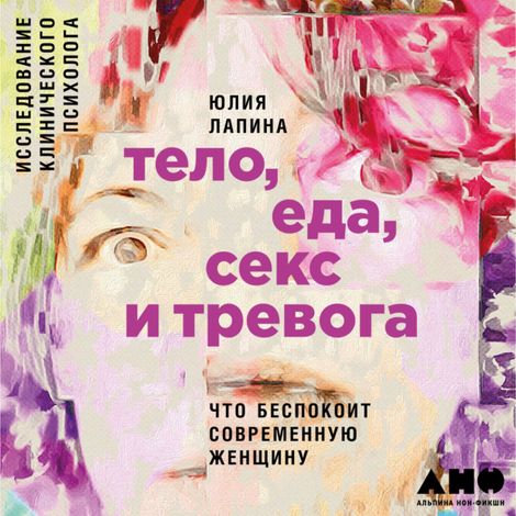 Аудиокнига «Тело, еда, секс и тревога: Что беспокоит современную женщину – Юлия Лапина»