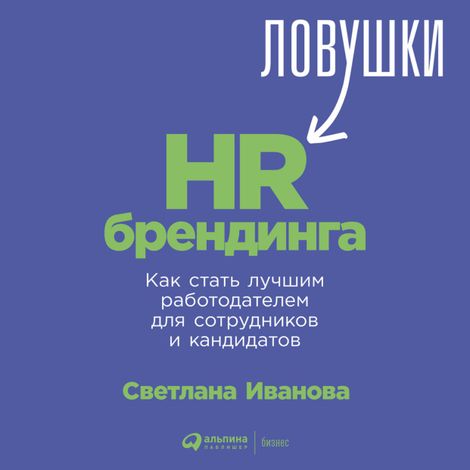 Аудиокнига «Ловушки HR-брендинга: Как стать лучшим работодателем для сотрудников и кандидатов – Светлана Иванова»