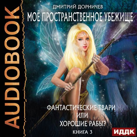 Аудиокнига «Моё пространственное убежище. Книга 3. Фантастические твари или хорошие рабы? – Дмитрий Дорничев»