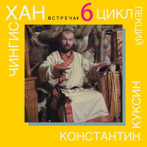 Аудиокнига «Чингисхан. Часть II. Лекция 6 – Константин Куксин»