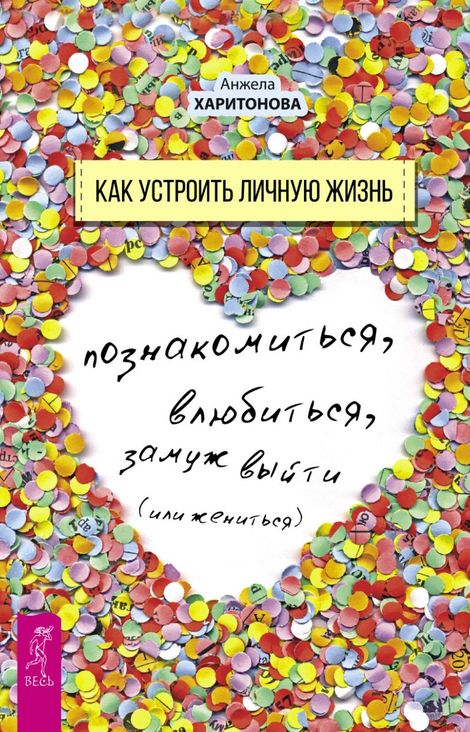 Книга «Как устроить личную жизнь. Познакомиться, влюбиться, замуж выйти или жениться – Анжела Харитонова»