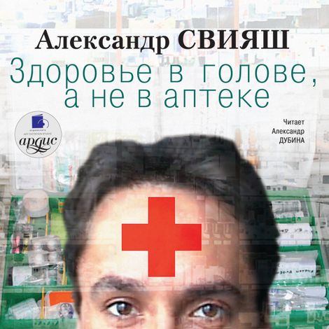 Аудиокнига «Здоровье в голове, а не в аптеке – Александр Свияш»