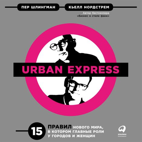 Аудиокнига «Urban Express: 15 правил нового мира, в котором главные роли у городов и женщин – Кьелл Нордстрем, Пер Шлингман»