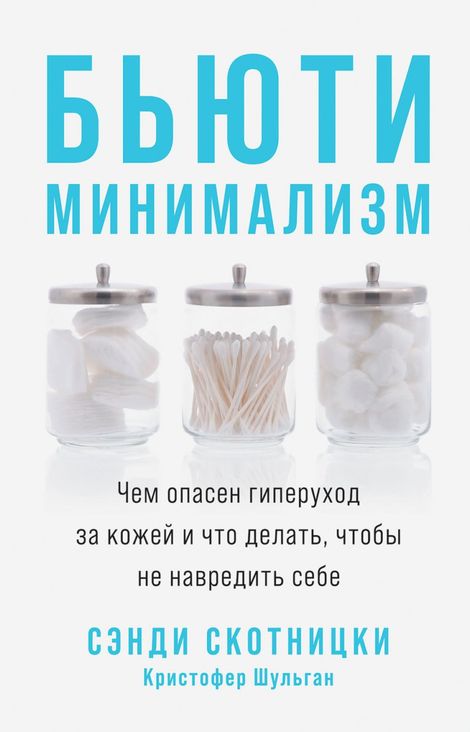 Книга «Бьюти-минимализм. Чем опасен гиперуход за кожей и что делать, чтобы не навредить себе – Кристофер Шульган, Сэнди Скотницки»