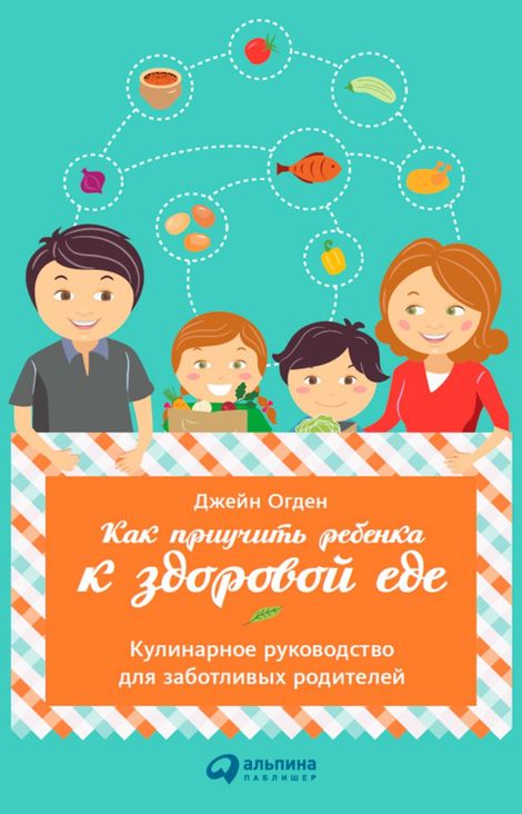 Книга «Как приучить ребенка к здоровой еде: Кулинарное руководство для заботливых родителей – Джейн Огден»